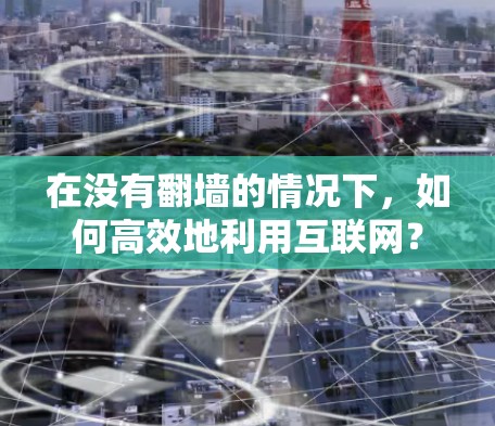 在没有翻墙的情况下,如何高效地利用互联网? 在没有翻墙的情况下,如何高效地利用互联网?