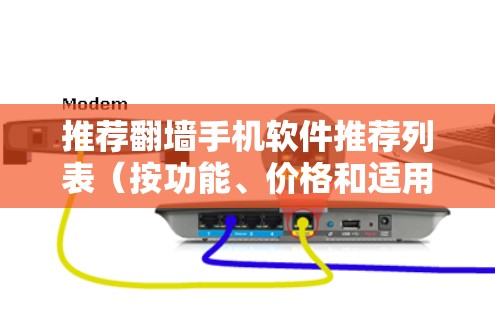 推荐翻墙手机软件推荐列表(按功能、价格和适用场景) 推荐翻墙手机软件推荐列表(按功能、价格和适用场景)