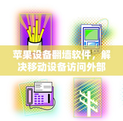 苹果设备翻墙软件，解决移动设备访问外部网络的实用指南