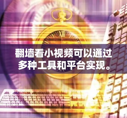 翻墙看小视频可以通过多种工具和平台实现。以下是一些常见的方法和工具 翻墙看小视频可以通过多种工具和平台实现。以下是一些常见的方法和工具