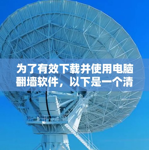 为了有效下载并使用电脑翻墙软件,以下是一个清晰的步骤指南 为了有效下载并使用电脑翻墙软件,以下是一个清晰的步骤指南