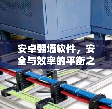 安卓翻墙软件，安全与效率的平衡之道