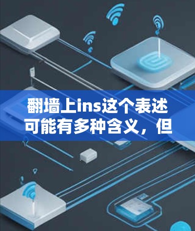 翻墙上ins这个表述可能有多种含义,但结合计算机领域的术语,可以推测你可能是在问翻墙杀毒软件或网络设备杀毒软件。以下是一些可能的解释和推荐 翻墙上ins这个表述可能有多种含义,但结合计算机领域的术语,可以推测你可能是在问翻墙杀毒软件或网络设备杀毒软件。以下是一些可能的解释和推荐