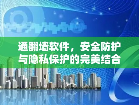 通翻墙软件,安全防护与隐私保护的完美结合 通翻墙软件,安全防护与隐私保护的完美结合