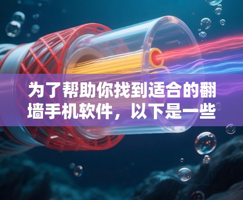 为了帮助你找到适合的翻墙手机软件，以下是一些推荐和比较的关键点