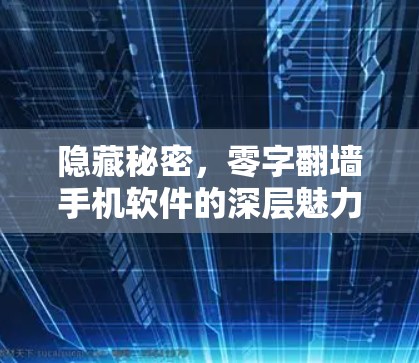 隐藏秘密,零字翻墙手机软件的深层魅力 隐藏秘密,零字翻墙手机软件的深层魅力