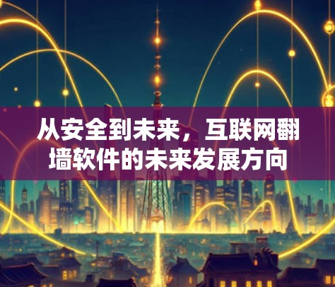 从安全到未来,互联网翻墙软件的未来发展方向 从安全到未来,互联网翻墙软件的未来发展方向