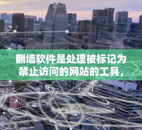 翻墙软件是处理被标记为禁止访问的网站的工具，通过自动识别和阻止这些网站的访问。以下是对翻墙软件的详细分析和推荐