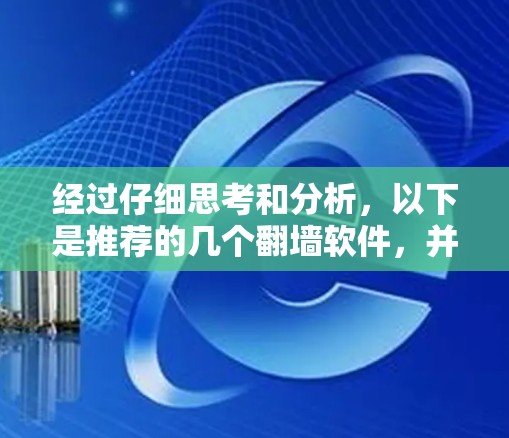经过仔细思考和分析,以下是推荐的几个翻墙软件,并详细说明了它们的特点和适合的使用场景 经过仔细思考和分析,以下是推荐的几个翻墙软件,并详细说明了它们的特点和适合的使用场景