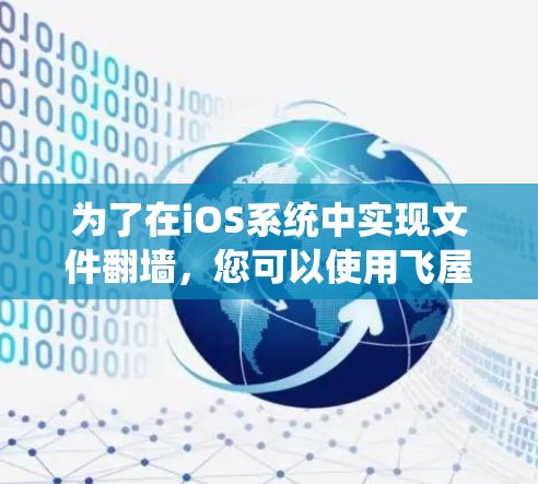 为了在iOS系统中实现文件翻墙,您可以使用飞屋(Irover)或Flare这两个强大的工具。以下是一些步骤指南 为了在iOS系统中实现文件翻墙,您可以使用飞屋(Irover)或Flare这两个强大的工具。以下是一些步骤指南