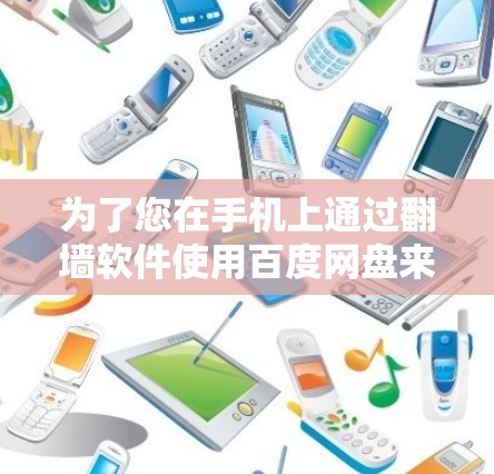 为了您在手机上通过翻墙软件使用百度网盘来存储和下载视频文件，以下是一个清晰的步骤指南