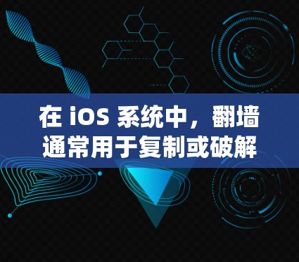 在 iOS 系统中,翻墙通常用于复制或破解某些内容,但需要注意以下几点 在 iOS 系统中,翻墙通常用于复制或破解某些内容,但需要注意以下几点