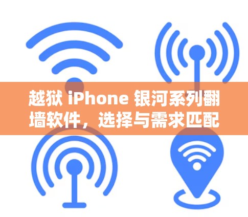 越狱 iPhone 银河系列翻墙软件,选择与需求匹配,保护隐私 越狱 iPhone 银河系列翻墙软件,选择与需求匹配,保护隐私