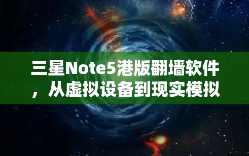 三星Note5港版翻墙软件，从虚拟设备到现实模拟的革新