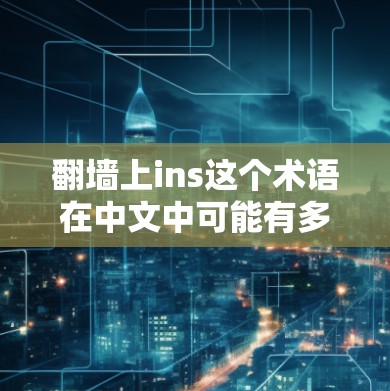 翻墙上ins这个术语在中文中可能有多种解释，具体含义取决于上下文。以下是对该术语的逐步解释和可能的含义