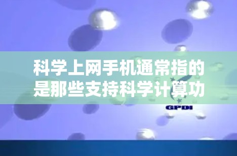 科学上网手机通常指的是那些支持科学计算功能的手机，这些设备通常集成了一些高级的科学计算器、公式编辑器、图形软件等工具，帮助用户进行数学、物理、工程等领域的复杂计算。以下是对科学上网手机的详细分析