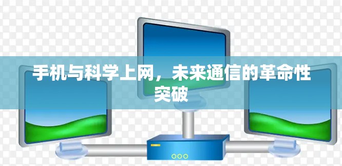 手机与科学上网，未来通信的革命性突破