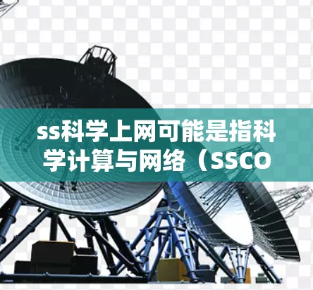 ss科学上网可能是指科学计算与网络（SSCON）或者科学软件与网络（SSWON）等在科学领域的网络应用。以下是一些可能的解释和建议
