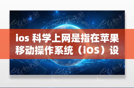 ios 科学上网是指在苹果移动操作系统(iOS)设备上进行科学研究和实验的网络探索。以下是对此问题的详细解答 ios 科学上网是指在苹果移动操作系统(iOS)设备上进行科学研究和实验的网络探索。以下是对此问题的详细解答