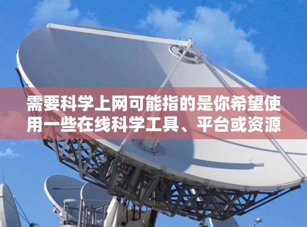 需要科学上网可能指的是你希望使用一些在线科学工具、平台或资源。以下是一些可能的建议和工具推荐