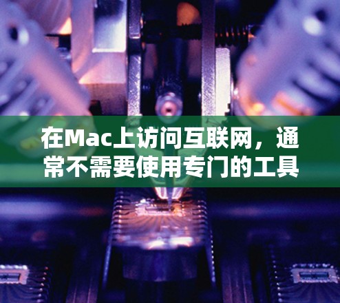 在Mac上访问互联网，通常不需要使用专门的工具或软件，而是可以通过内置的功能和快捷键来管理和访问互联网资源。以下是Mac上常用的科学上网工具和快捷键