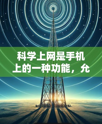 科学上网是手机上的一种功能，允许用户不需要按 button 就能自动获取和使用互联网。以下是对科学上网的详细总结