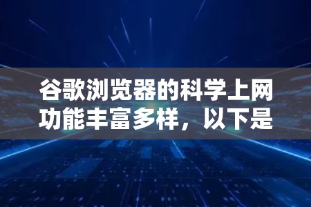 谷歌浏览器的科学上网功能丰富多样，以下是详细的总结和逐步说明
