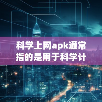 科学上网apk通常指的是用于科学计算的手机应用，比如Wolfram Alpha的手机版、Socratic、Mathway等。以下是几种常见的科学计算器应用及其功能