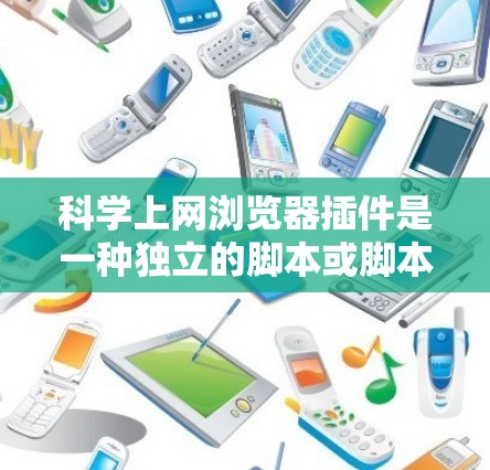 科学上网浏览器插件是一种独立的脚本或脚本包,用于在网站中添加额外的功能,如科学计算、数据分析、绘图等。以下是对科学插件的详细总结 科学上网浏览器插件是一种独立的脚本或脚本包,用于在网站中添加额外的功能,如科学计算、数据分析、绘图等。以下是对科学插件的详细总结