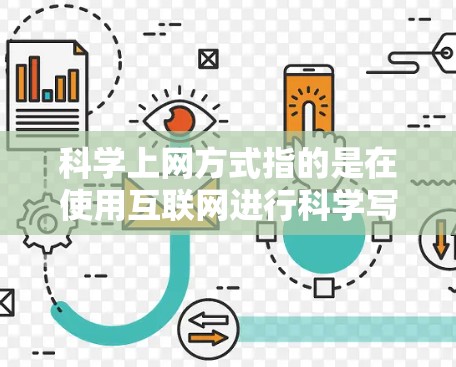 科学上网方式指的是在使用互联网进行科学写作或思考时，采用的专业性和规范性的表达方式。以下是一些科学上网的常用方式和技巧