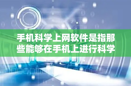 手机科学上网软件是指那些能够在手机上进行科学计算、数据分析、工程设计等任务的软件。以下是一些常见的科学上网软件，可以帮助用户进行科学计算和学习