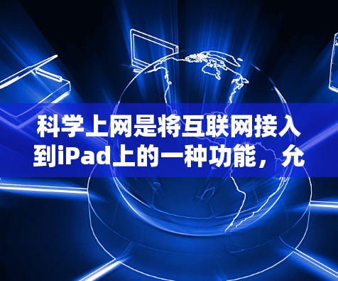 科学上网是将互联网接入到iPad上的一种功能，允许用户在线访问网页、应用和网站。以下是使用科学上网的关键步骤和注意事项