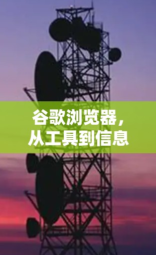 谷歌浏览器,从工具到信息安全新时代的创新 谷歌浏览器,从工具到信息安全新时代的创新