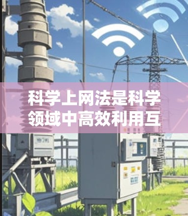 科学上网法是科学领域中高效利用互联网的方法，涵盖了搜索策略、管理文档、优化网页内容、利用在线资源以及学术写作中的工具和技巧。以下是科学上网法的详细总结