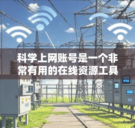 科学上网账号是一个非常有用的在线资源工具，可以帮助用户获取学术资源和工具。以下是一些详细的使用指南和可能遇到的问题和解决方法