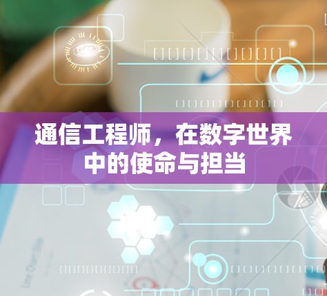 通信工程师,在数字世界中的使命与担当 通信工程师,在数字世界中的使命与担当