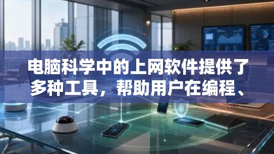 电脑科学中的上网软件提供了多种工具,帮助用户在编程、网络操作、数据管理等方面高效解决问题。以下是这些工具的分类及其作用和适用场景 电脑科学中的上网软件提供了多种工具,帮助用户在编程、网络操作、数据管理等方面高效解决问题。以下是这些工具的分类及其作用和适用场景