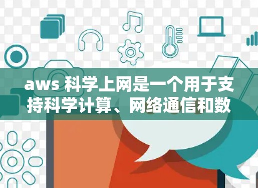 aws 科学上网是一个用于支持科学计算、网络通信和数据分析的云服务应用，主要涉及以下几个方面