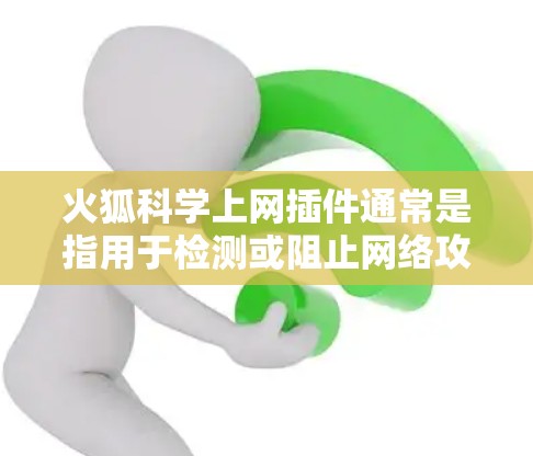 火狐科学上网插件通常是指用于检测或阻止网络攻击的工具或插件。虽然具体的插件名称可能因地区或技术背景而有所不同，但以下是一些可能的相关技术或工具