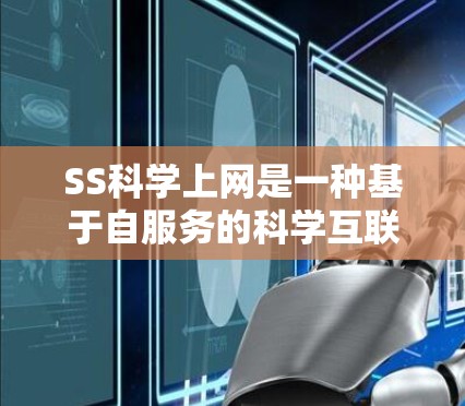 SS科学上网是一种基于自服务的科学互联网工具，旨在帮助用户高效获取和使用科学相关的在线资源。以下是对该概念的详细分步解释