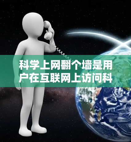 科学上网翻个墙是用户在互联网上访问科学资源的一种操作，具体含义包括以下几点