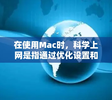 在使用Mac时,科学上网是指通过优化设置和工具来提高网络使用效率、减少资源消耗,并避免网络攻击的可能性。以下是一些科学上网的方法和建议 在使用Mac时,科学上网是指通过优化设置和工具来提高网络使用效率、减少资源消耗,并避免网络攻击的可能性。以下是一些科学上网的方法和建议