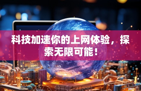 科技加速你的上网体验，探索无限可能！