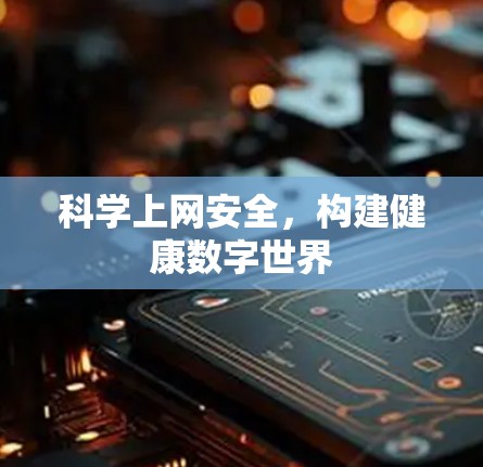 科学上网安全，构建健康数字世界