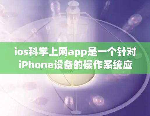 ios科学上网app是一个针对iPhone设备的操作系统应用，旨在提供科学计算、数据分析等功能，帮助用户完成学习、研究或其他科学任务。以下是关于该应用的详细介绍
