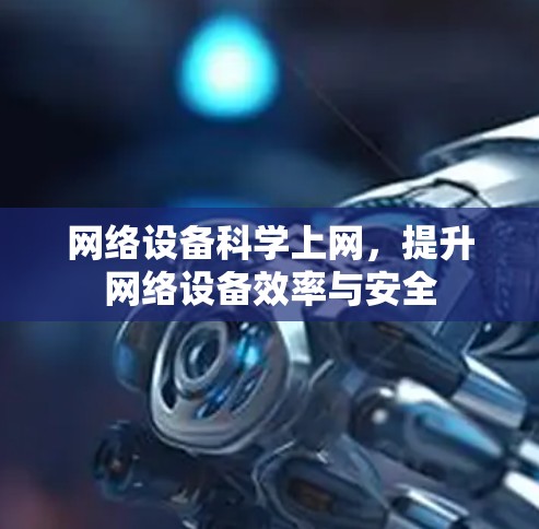 网络设备科学上网，提升网络设备效率与安全