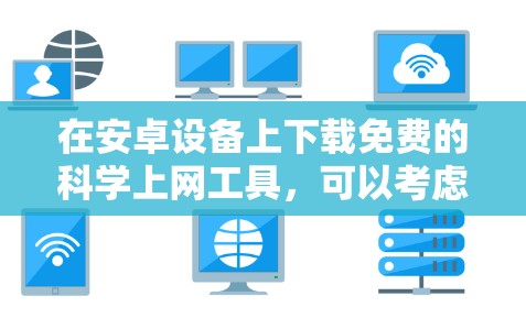 在安卓设备上下载免费的科学上网工具,可以考虑以下几种选项 在安卓设备上下载免费的科学上网工具,可以考虑以下几种选项