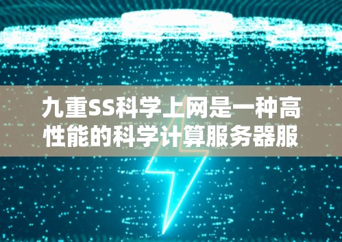 九重SS科学上网是一种高性能的科学计算服务器服务,主要用于科学研究、数据处理和模拟实验。以下是对该服务的详细分析 九重SS科学上网是一种高性能的科学计算服务器服务,主要用于科学研究、数据处理和模拟实验。以下是对该服务的详细分析