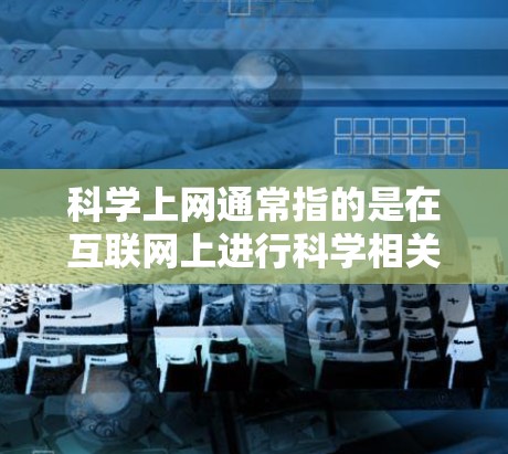 科学上网通常指的是在互联网上进行科学相关的学习、研究或工作。以下是一些常见的科学上网资源和工具