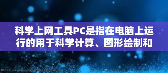 科学上网工具PC是指在电脑上运行的用于科学计算、图形绘制和编程的工具。这些工具广泛应用于科学领域，如物理学、化学、数学和工程。以下是一些常见的科学上网工具PC及其功能